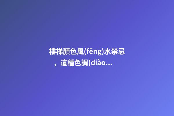 樓梯顏色風(fēng)水禁忌，這種色調(diào)要不得